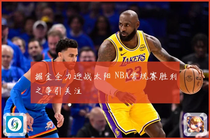 掘金全力迎战太阳 NBA常规赛胜利之争引关注