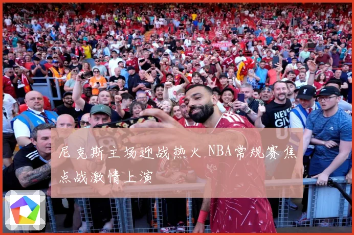 尼克斯主场迎战热火 NBA常规赛焦点战激情上演