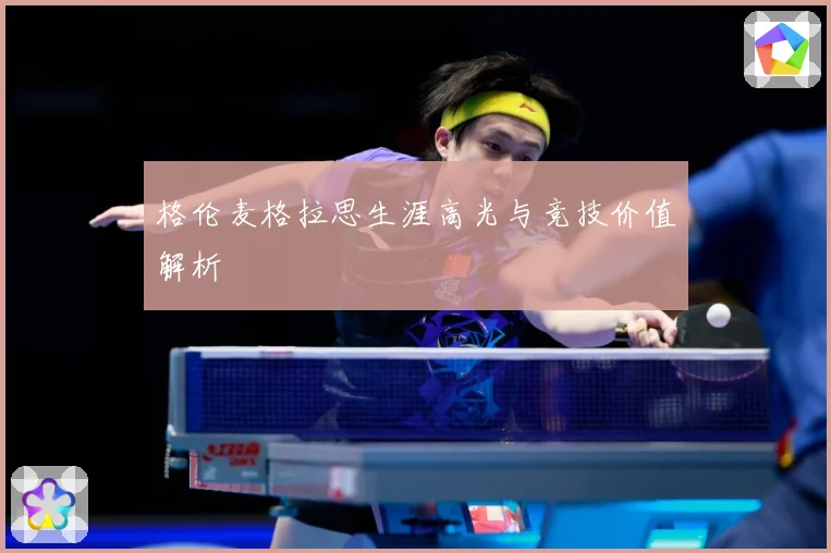 格伦麦格拉思生涯高光与竞技价值解析