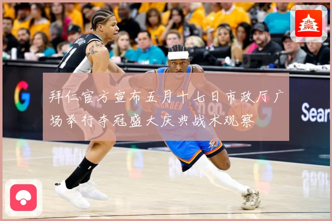 拜仁官方宣布五月十七日市政厅广场举行夺冠盛大庆典战术观察
