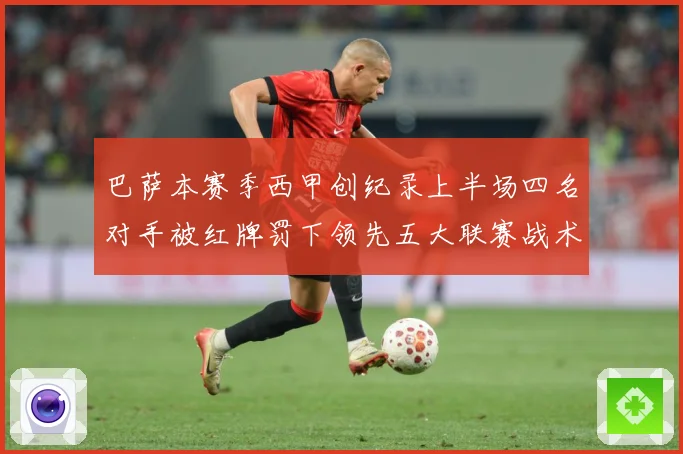 巴萨本赛季西甲创纪录上半场四名对手被红牌罚下领先五大联赛战术观察