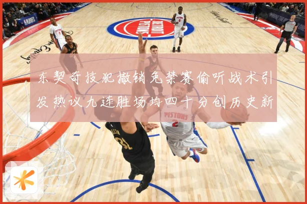 东契奇技犯撤销免禁赛偷听战术引发热议九连胜场均四十分创历史新赛场复盘