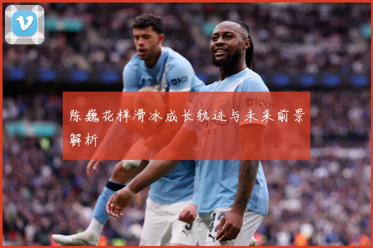 陈巍花样滑冰成长轨迹与未来前景解析