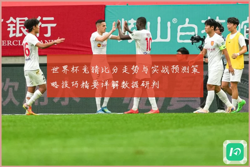 世界杯竞猜比分走势与实战预测策略技巧精要详解数据研判