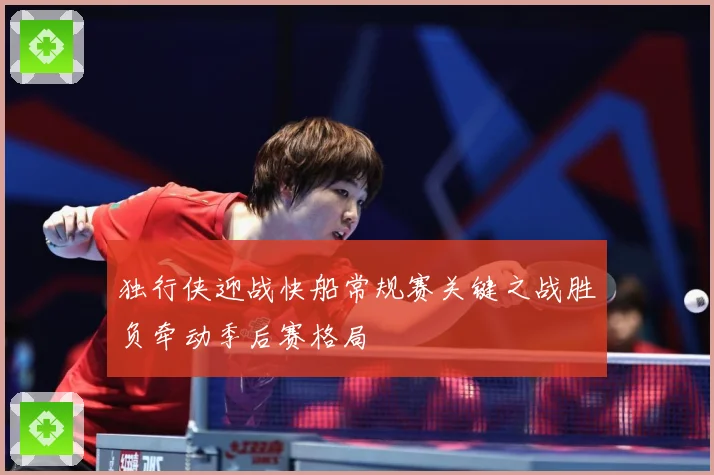 独行侠迎战快船常规赛关键之战胜负牵动季后赛格局