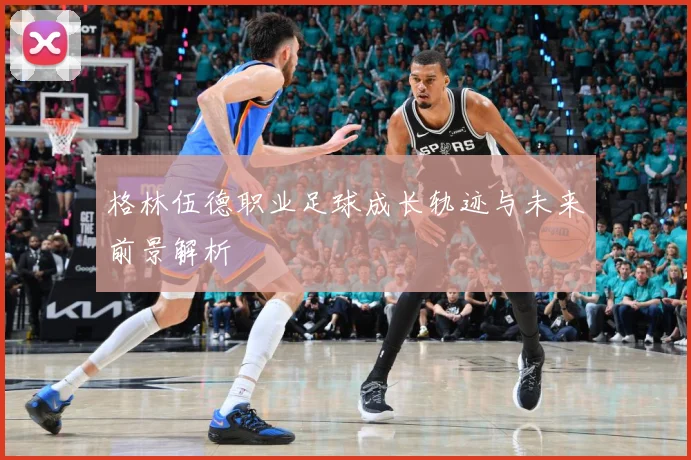 格林伍德职业足球成长轨迹与未来前景解析