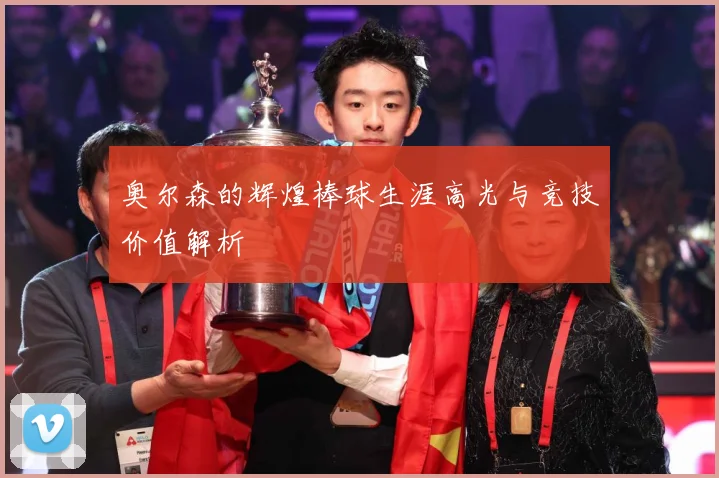 奥尔森的辉煌棒球生涯高光与竞技价值解析