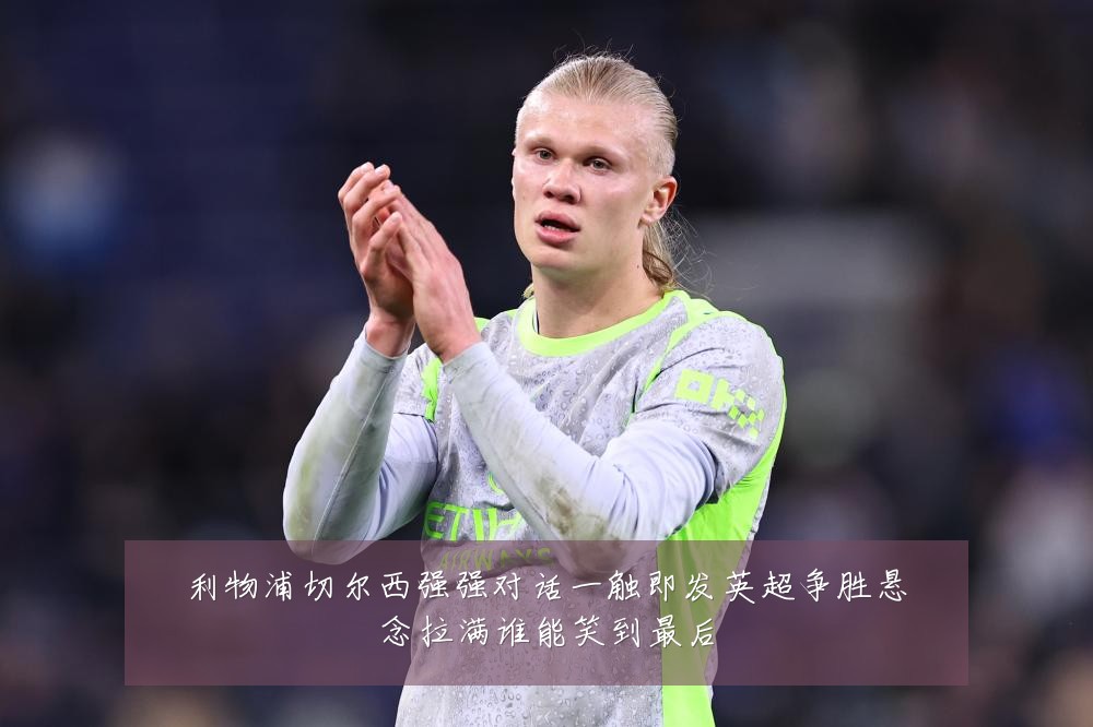 利物浦切尔西强强对话一触即发英超争胜悬念拉满谁能笑到最后