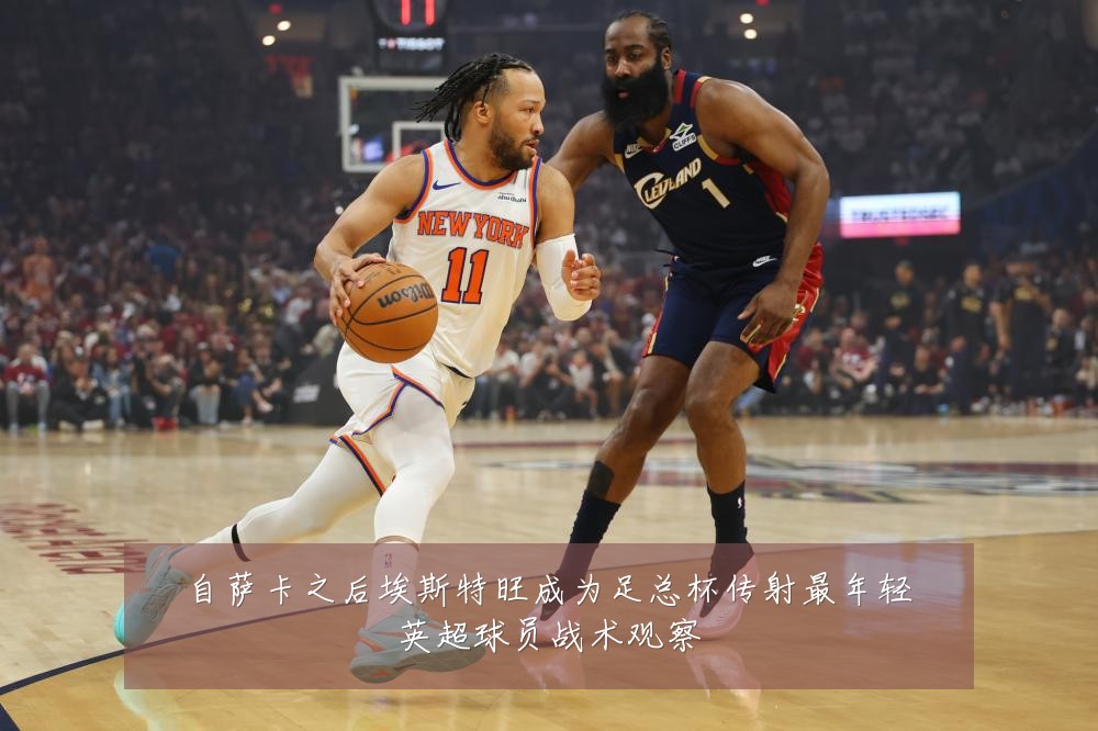自萨卡之后埃斯特旺成为足总杯传射最年轻英超球员战术观察