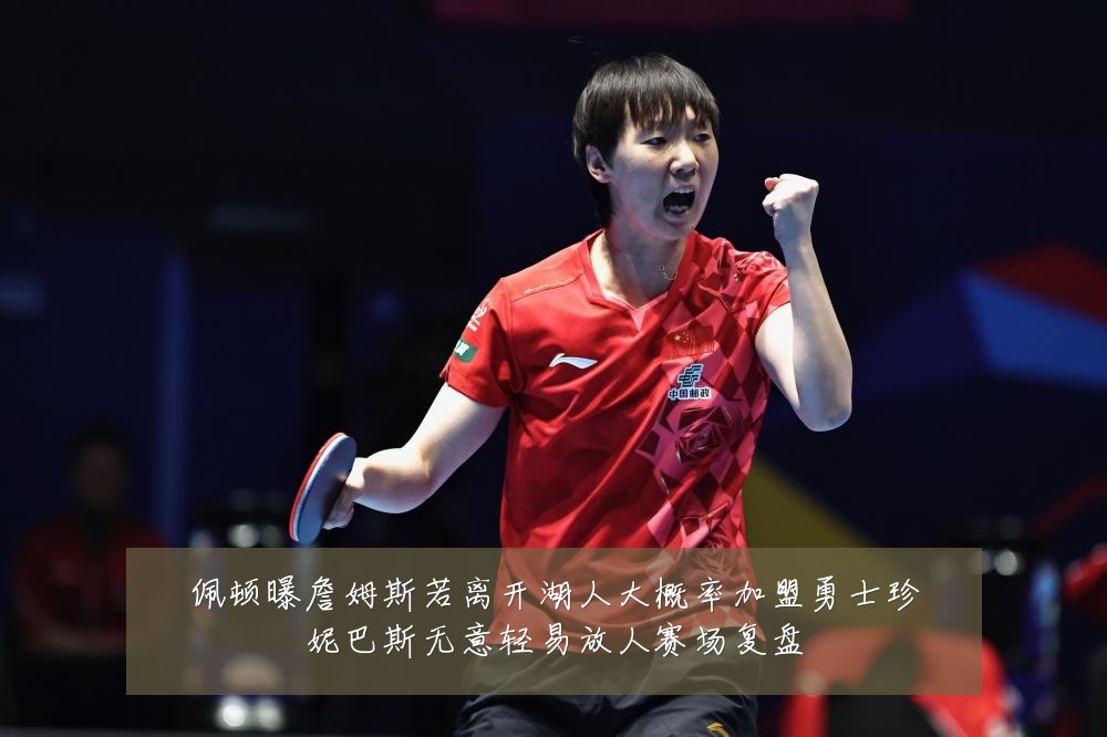 佩顿曝詹姆斯若离开湖人大概率加盟勇士珍妮巴斯无意轻易放人赛场复盘