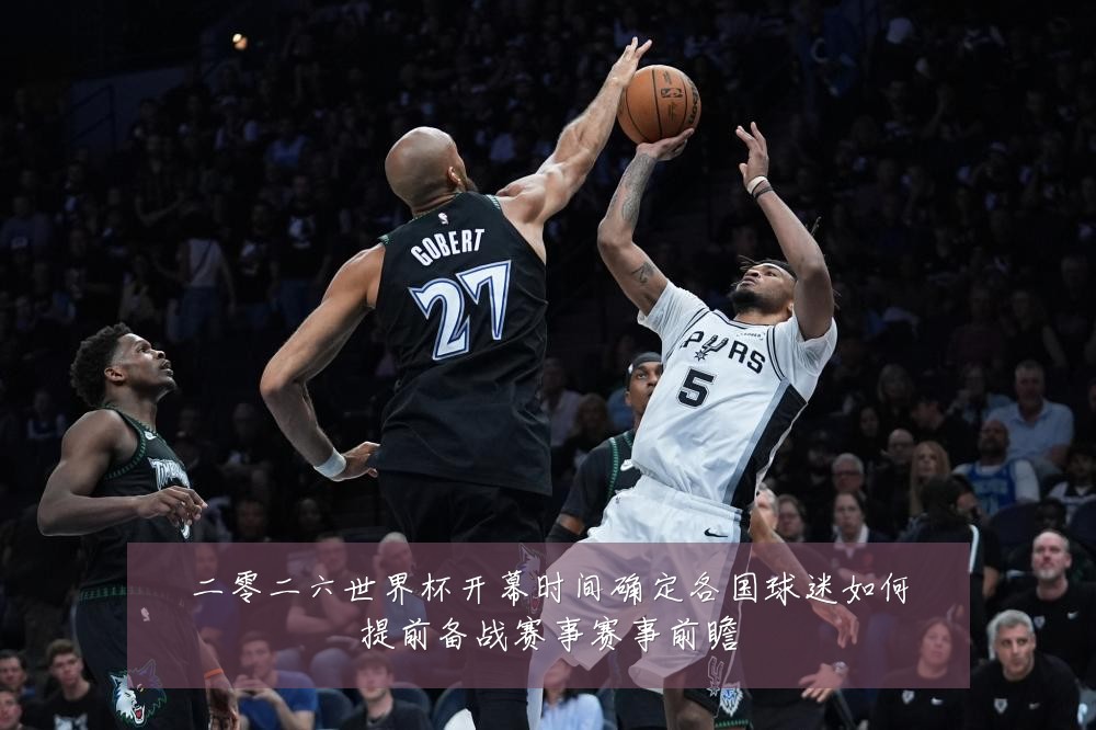 二零二六世界杯开幕时间确定各国球迷如何提前备战赛事赛事前瞻