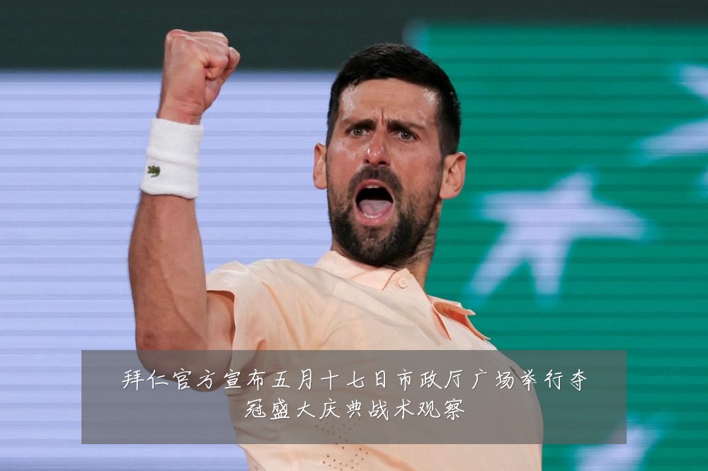 拜仁官方宣布五月十七日市政厅广场举行夺冠盛大庆典战术观察
