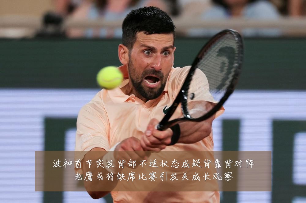 波神首节突发背部不适状态成疑背靠背对阵老鹰或将缺席比赛引发关成长观察