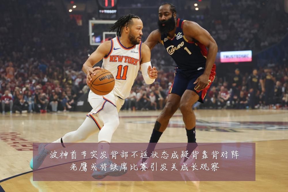 波神首节突发背部不适状态成疑背靠背对阵老鹰或将缺席比赛引发关成长观察