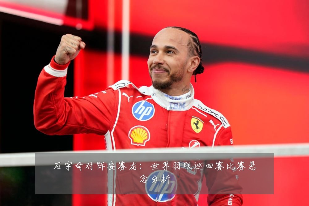 石宇奇对阵安赛龙:世界羽联巡回赛比赛悬念分析